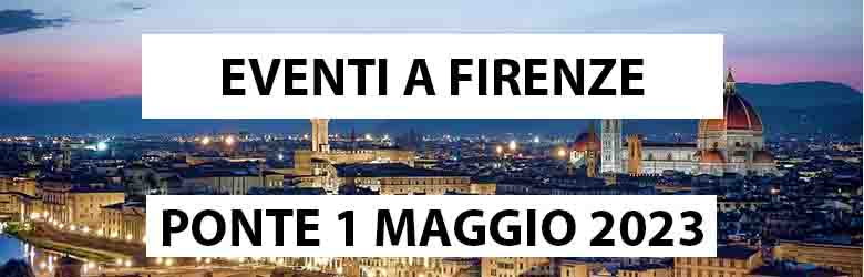 Eventi a Firenze - Ponte 1 Maggio 2023 - Toscana Ponte Maggio